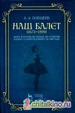 Наш балет (1673-1899): Балет в России до начала XIX столетия и балет в Санкт-Петербурге до 1899 года