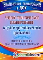 Учебно-тематическое планирование в группе кратковременного пребывания: Младший, средний и старший дошкольный возраст