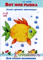 Вот моя рыбка: Самая простая аппликация. Книга для бесед и занятий с детьми раннего возраста. Учебно-методическое пособие