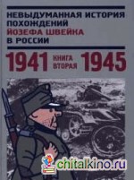 Невыдуманная история похождений Йозефа Швейка в России: Книга вторая 1941-1945