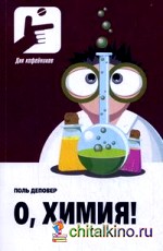 О, Химия!: необыкновенные химические викторины, сеансы магии и прочие веселые истории!