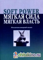 Soft power, мягкая сила, мягкая власть: Междисциплинарный анализ