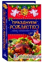 Празднуем Рождество: Традиции, кулинарные рецепты, подарки Празднуем Рождество: Традиции, кулинарные рецепты, подарки