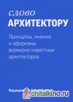 Слово архитектору: Принципы, мнения и афоризмы всемирно известных архитекторов