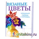 Вязаные цветы: Украшения одежды и интерьера. Спицы