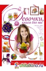 Девочки, книга для вас: Все лучшие и модные техники рукоделия