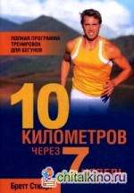 10 километров через 7 недель: Полная программа тренировок для бегунов