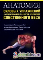 Анатомия силовых упражнений с использованием в качестве отягощения собственного веса: Иллюстрированное пособие по развитию силы, выносливости и координации движений