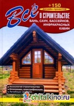 Все о строительстве бань, саун, бассейнов, инфракрасных кабин: Полный справочник: технология строительства, отопление, электрификация, лечебные свойства. +150 дизайн-проектов