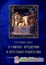Что нужно знать о Святом Крещении и крестных родителях: Как совершается Таинство Крещения. Что означает христианское имя. Обязанности крестных родителей. Краткий молитвослов для новокрещенных