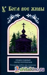 У Бога все живы: Православный обряд погребения, основные ошибки при похоронах, утешение скорбящему, последование литии