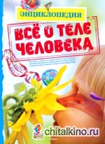 Всё о теле человека: Энциклопедия