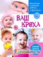 Ваш кроха — воспитание и развитие ребенка от 0 до 3 лет: Самая нужная книга для родителей