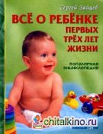 Все о ребенке первых трех лет жизни: популярная энциклопедия