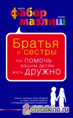 Братья и сестры: Как помочь вашим детям жить дружно