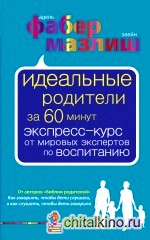 Идеальные родители за 60 минут: Экспресс-курс от мировых экспертов по воспитанию