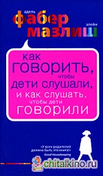 Как говорить, чтобы дети слушали, и как слушать, чтобы дети говорили