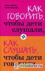 Как говорить, чтобы дети слушали, и как слушать, чтобы дети говорили