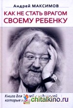 Как не стать врагом своему ребенку: Книга для детей и родителей, которые хотят быть вместе