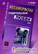 Метаморфозы родительской любви, или Как воспитывать, но не калечить