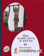 Мы, наши дети и внуки: Часть 2