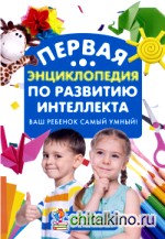 Первая энциклопедия по развитию интеллекта: Ваш ребенок самый умный