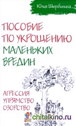 Пособие по укрощению маленьких вредин: Агрессия. Упрямство. Озорство