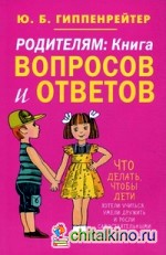 Родителям: Книга вопросов и ответов. Что делать, чтобы дети хотели учиться, умели дружить и росли самостоятельными