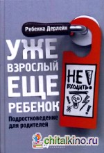 Уже взрослый, еще ребенок: Подростковедение для родителей