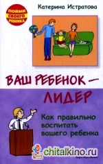 Ваш ребенок — лидер: Как правильно воспитать вашего ребенка