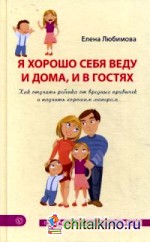 Я хорошо себя веду и дома, и в гостях: Как отучить ребенка от вредных привычек и научить хорошим манерам