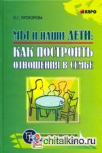 Мы и наши дети: Как построить отношения в семье