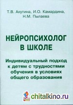 Нейропсихолог в школе: Индивидуальный подход к детям с трудностями обучения в условиях общего образования. Пособие для педагогов, школьных психологов и родителей
