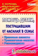 Помощь детям, пострадавшим от насилия в семье: Правовые аспекты. Тренинговые занятия. Рекомендации