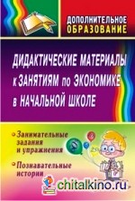 Дидактические материалы к занятиям по экономике в начальной школе: Занимательные задания и упражнения. Познавательные истории