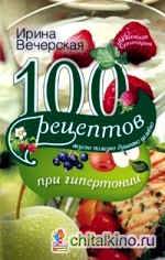 100 рецептов при гипертонии: Вкусно, полезно, душевно, целебно