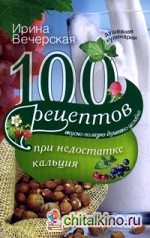 100 рецептов при недостатке кальция: Вкусно, полезно, душевно, целебно