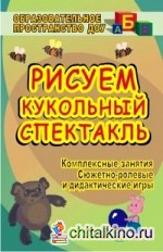 Рисуем кукольный спектакль: Комплексные занятия, сюжетно-ролевые и дидактические игры