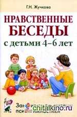 Нравственные беседы с детьми 4-6 лет: Занятия с элементами психогимнастики. Практическое пособие для психологов, воспитателей, педагогов