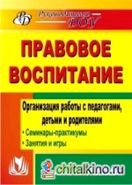 Правовое воспитание: Организация работы с педагогами, детьми и родителями. Семинары-практикумы, занятия, игры
