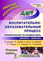 Воспитательно-образовательный процесс: планирование на каждый день по программе «От рождения до школы» под редакцией Н: Е. Вераксы, Т. С. Комаровой, М. А. Васильевой. Декабрь-февраль. Старшая группа