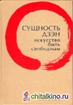 Сущность дзэн: Искусство быть свободным