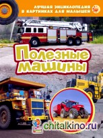 Полезные машины: Лучшая энциклопедия в картинках для малышей