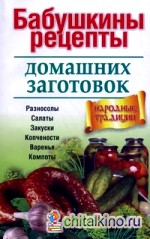 Бабушкины рецепты домашних заготовок: Разносолы, салаты, закуски, копчености, варенья, компоты