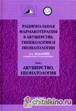Рациональная фармакотерапия в акушерстве, гинекологии и неонатологии: Руководство для практикующих врачей. В 2-х томах. Том 1: Акушерство, неонатология