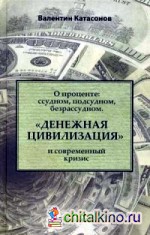 О проценте: Ссудном, подсудном, безрассудном. «Денежная цивилизация» и современный кризис