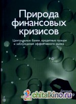 Природа финансовых кризисов: Центральные банки, кредитные пузыри и заблуждения эффективного рынка