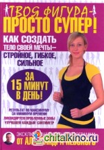 Твоя фигура — просто супер! Как создать тело своей мечты за 15 минут в день