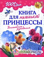 1001 идея: Книга для маленькой принцессы. Волшебное рукоделие