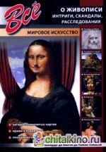 Все о живописи: Интриги, скандалы, расследования. Загадки знаменитых картин. Кражи и подделки. Покушения на картины